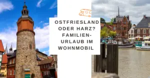 Mehr über den Artikel erfahren Ostfriesland oder Harz? Familien-Urlaub im Wohnmobil oder wohin geht die Reise [werbung]